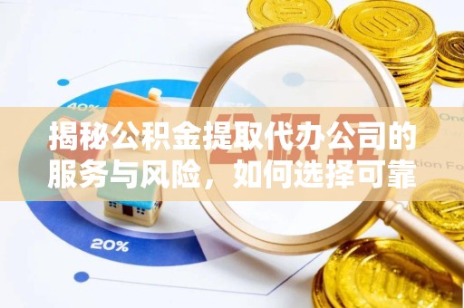 衢州揭秘公积金提取代办公司的服务与风险，如何选择可靠合作伙伴？
