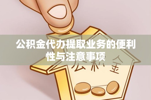 北京公积金代办提取业务的便利性与注意事项