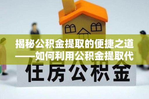 淮安揭秘公积金提取的便捷之道——如何利用公积金提取代办电话轻松搞定