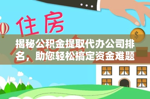 北京揭秘公积金提取代办公司排名，助您轻松搞定资金难题