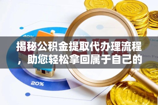贵阳揭秘公积金提取代办理流程，助您轻松拿回属于自己的钱！