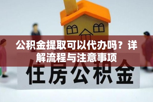 上海公积金提取可以代办吗？详解流程与注意事项