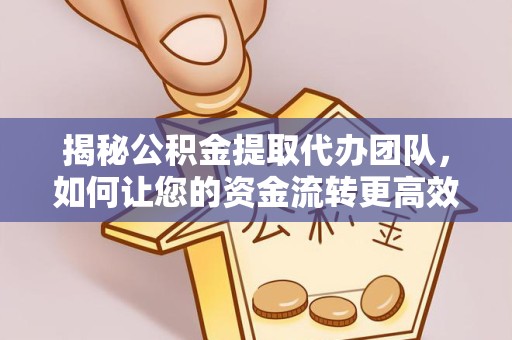 广元揭秘公积金提取代办团队，如何让您的资金流转更高效？