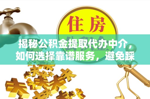 南通揭秘公积金提取代办中介，如何选择靠谱服务，避免踩坑？