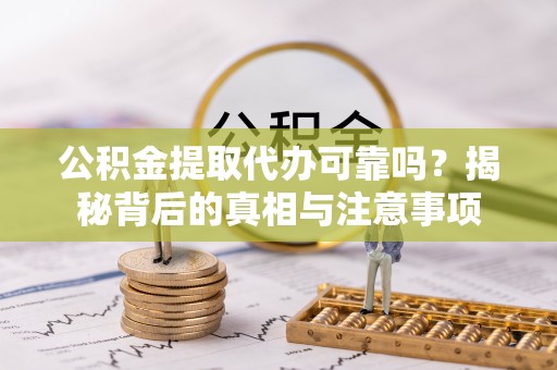 直宾公积金提取代办可靠吗？揭秘背后的真相与注意事项
