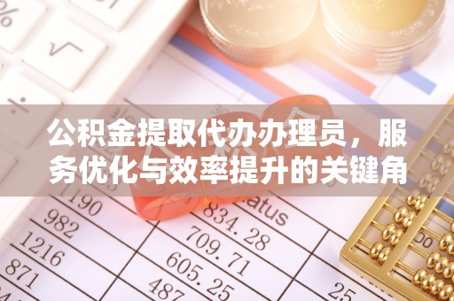 杭州公积金提取代办办理员，服务优化与效率提升的关键角色