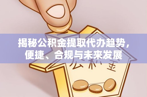 扬州揭秘公积金提取代办趋势，便捷、合规与未来发展