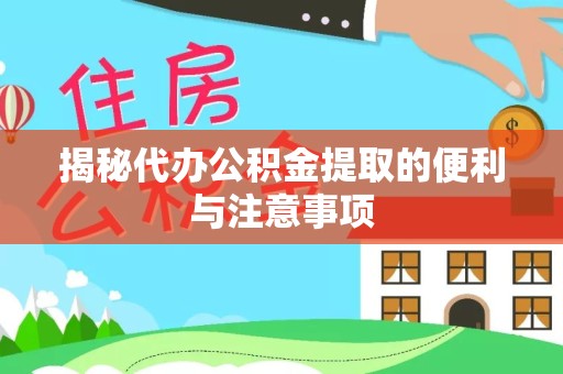 阿坝州揭秘代办公积金提取的便利与注意事项