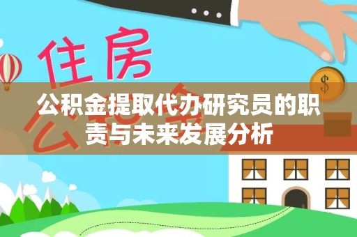 衢州公积金提取代办研究员的职责与未来发展分析