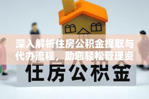 佛山深入解析住房公积金提取与代办流程，助您轻松管理资金