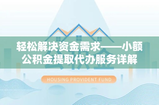 滁州轻松解决资金需求——小额公积金提取代办服务详解