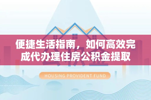 漳州便捷生活指南，如何高效完成代办理住房公积金提取