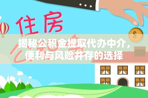 德阳揭秘公积金提取代办中介，便利与风险并存的选择