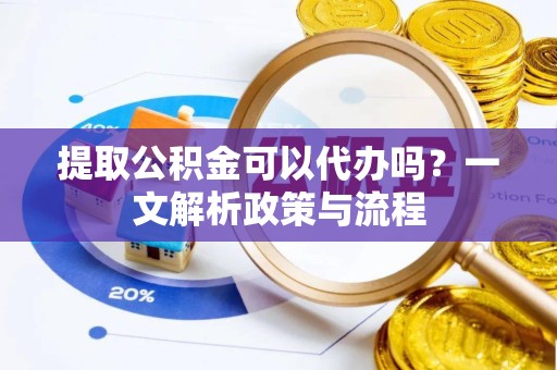 凉山州提取公积金可以代办吗？一文解析政策与流程