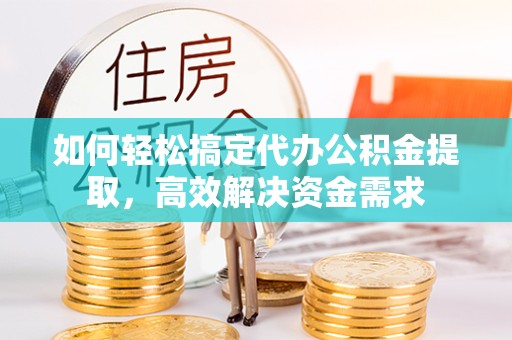 温州如何轻松搞定代办公积金提取，高效解决资金需求