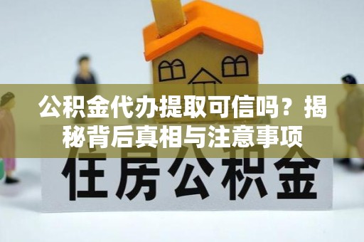 天津公积金代办提取可信吗？揭秘背后真相与注意事项