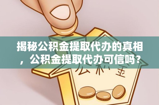 宣城揭秘公积金提取代办的真相，公积金提取代办可信吗？
