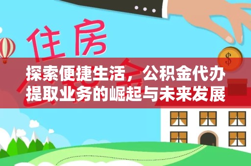 北京探索便捷生活，公积金代办提取业务的崛起与未来发展