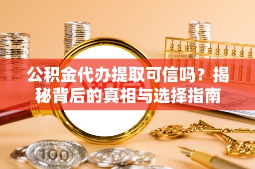 西安公积金代办提取可信吗？揭秘背后的真相与选择指南