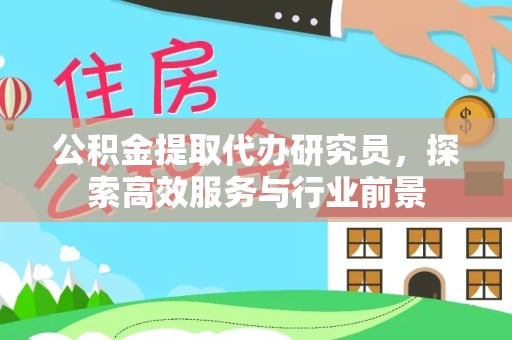孝感公积金提取代办研究员，探索高效服务与行业前景
