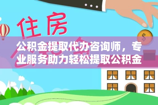 眉山公积金提取代办咨询师，专业服务助力轻松提取公积金