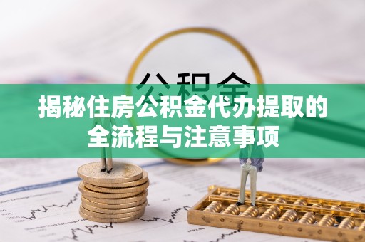 佛山揭秘住房公积金代办提取的全流程与注意事项