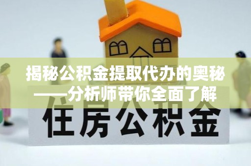 广元揭秘公积金提取代办的奥秘——分析师带你全面了解