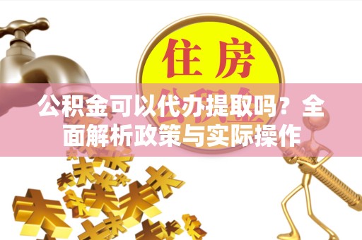 北京公积金可以代办提取吗？全面解析政策与实际操作