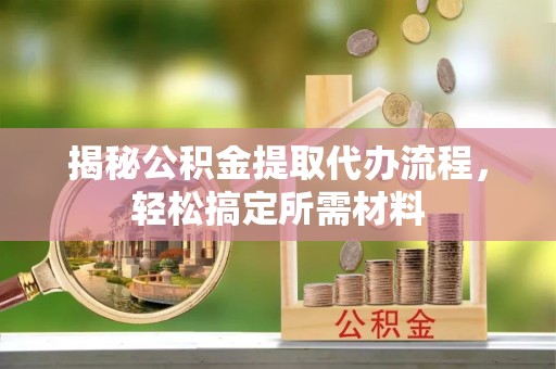 温州揭秘公积金提取代办流程，轻松搞定所需材料