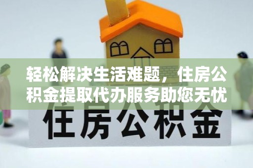 宁波轻松解决生活难题，住房公积金提取代办服务助您无忧