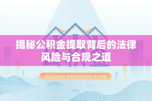 金华揭秘公积金提取背后的法律风险与合规之道