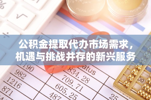 西安公积金提取代办市场需求，机遇与挑战并存的新兴服务领域