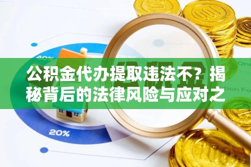 榆林公积金代办提取违法不？揭秘背后的法律风险与应对之道
