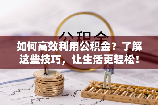 绍兴如何高效利用公积金？了解这些技巧，让生活更轻松！
