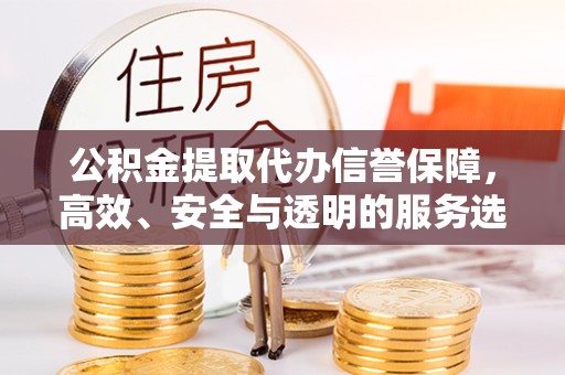 成都公积金提取代办信誉保障，高效、安全与透明的服务选择