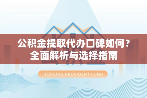 北京公积金提取代办口碑如何？全面解析与选择指南