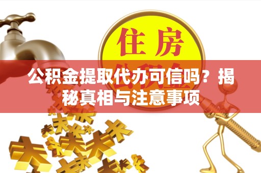 舟山公积金提取代办可信吗？揭秘真相与注意事项