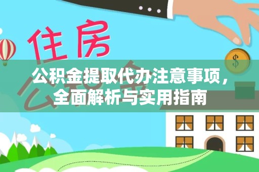 佛山公积金提取代办注意事项，全面解析与实用指南
