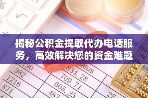 凉山州揭秘公积金提取代办电话服务，高效解决您的资金难题