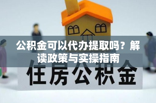 南京公积金可以代办提取吗？解读政策与实操指南