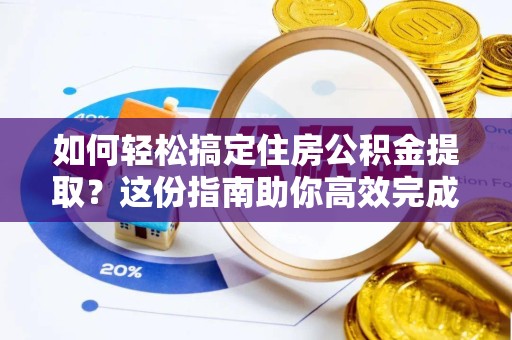 景德镇如何轻松搞定住房公积金提取？这份指南助你高效完成代办提取住房公积金