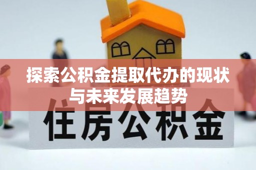 宁波探索公积金提取代办的现状与未来发展趋势