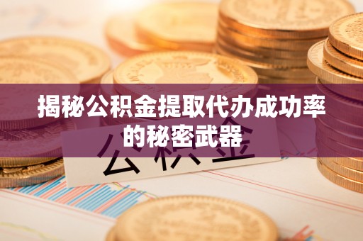 贵阳揭秘公积金提取代办成功率的秘密武器