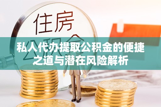甘孜州私人代办提取公积金的便捷之道与潜在风险解析