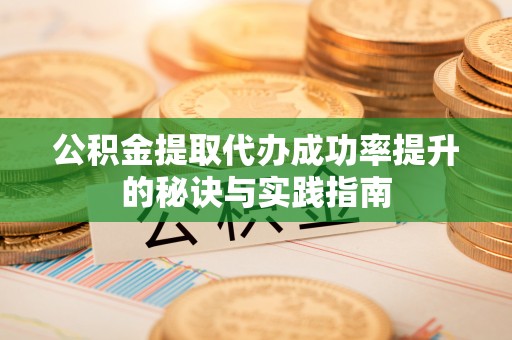 新疆公积金提取代办成功率提升的秘诀与实践指南