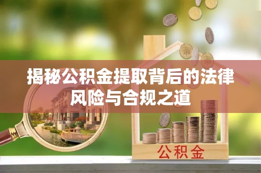 江苏揭秘公积金提取背后的法律风险与合规之道
