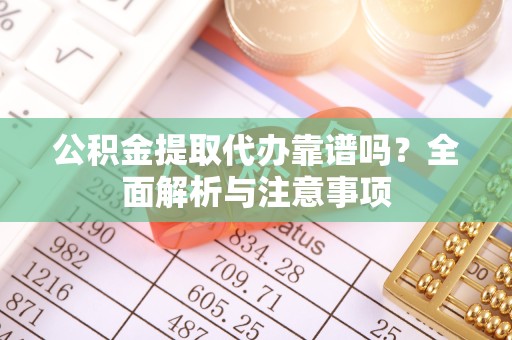 西安公积金提取代办靠谱吗？全面解析与注意事项
