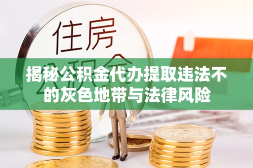 甘肃揭秘公积金代办提取违法不的灰色地带与法律风险