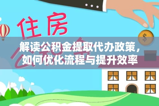 温州解读公积金提取代办政策，如何优化流程与提升效率