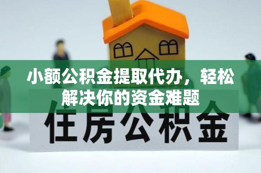 西藏小额公积金提取代办，轻松解决你的资金难题